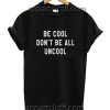 Be cool don't be all uncool Funny Shirts