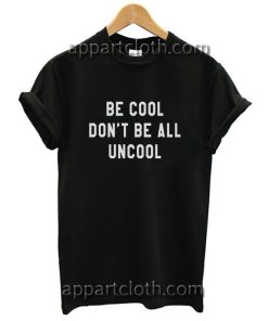Be cool don't be all uncool Funny Shirts