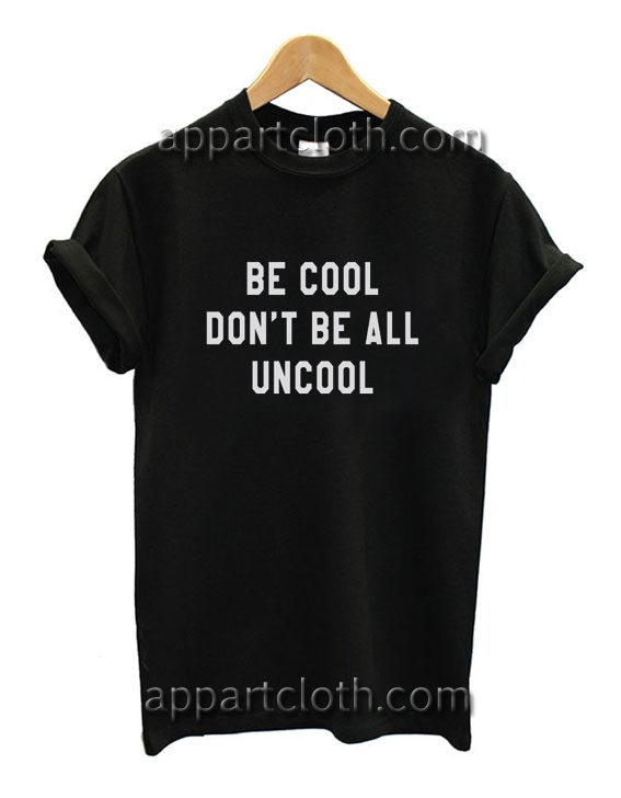 Be cool don't be all uncool Funny Shirts