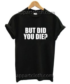 But Did You Die Funny Shirts