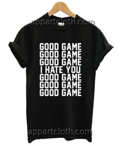 Good game I hate you Funny Shirts