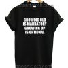 Growing Old Is Mandatory Growing Up Is Optional Funny Shirts