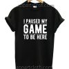 I Paused My Game To Be Here Funny Shirts