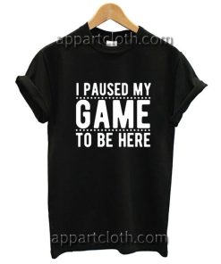 I Paused My Game To Be Here Funny Shirts
