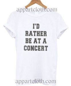 I'd rather be at a concert Funny Shirts