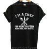 I'm a Chef I'm Here to Feed Your Ass Not Kiss It Funny Shirts