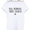 Real mermaids smoke seaweed Funny Shirts