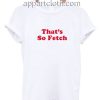 That's So Fetch Funny Shirts