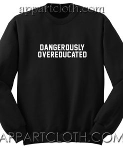Dangerously Overeducated Unisex Sweatshirts