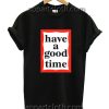 Have A Good Time Funny Shirts