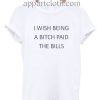 I wish being a bitch paid the bills Funny Shirts