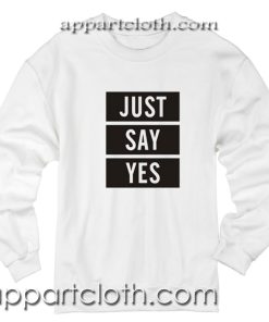 Just Say Yes Unisex Sweatshirts