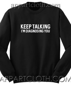 Keep Talking I'm Diagnosing Unisex Sweatshirts