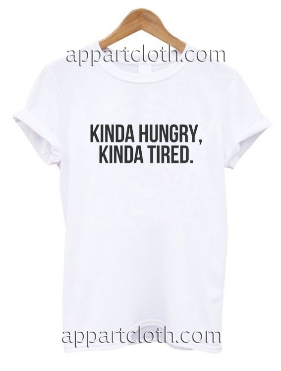Kinda hungry kinda tired Funny Shirts