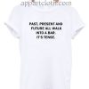 Past present future its tense Funny Shirts