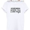 Remember Where You Came From Funny Shirts