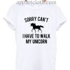 Sorry can't I have to walk my unicorn Funny Shirts
