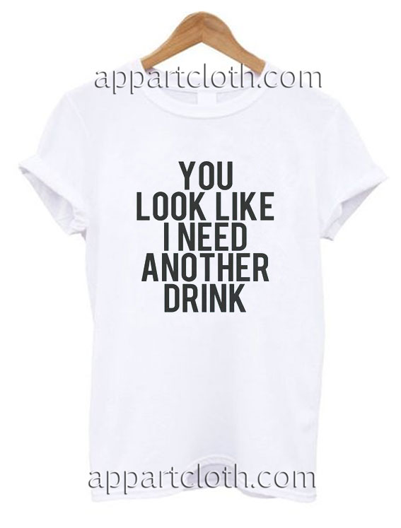 You look like i need another drink Funny Shirts