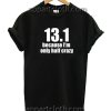 13.1 Because I'm Only 1/2 Crazy Funny Shirts