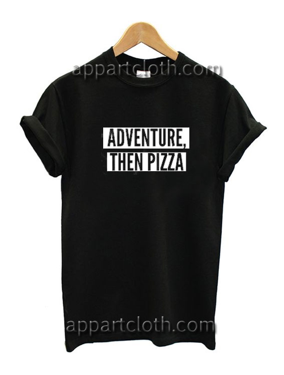 Adventure Then Pizza Funny Shirts