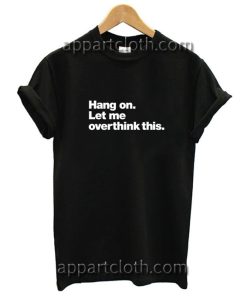 Hang on Let me overthink this Funny Shirts