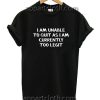I am unable to quit as i am currently too legit Funny Shirts