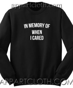 In memory of when i cared Unisex Sweatshirts