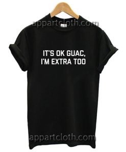 It's ok Guac I'm Extra Too Funny Shirts