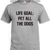 Life Goal Pet All The Dogs Funny Shirts