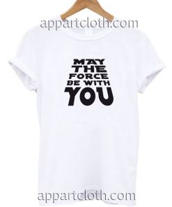 May The Force Be With You Funny Shirts