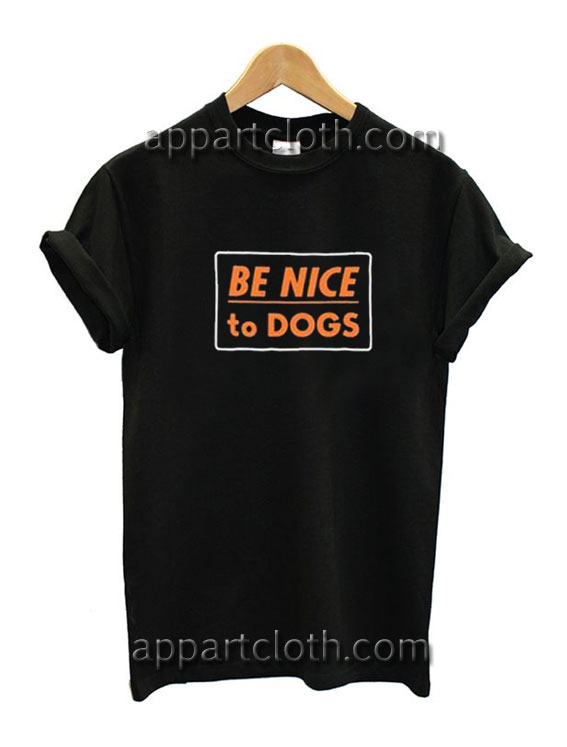 Be Nice To Dogs Funny Shirts