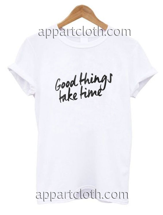 Good Things Take Time Funny Shirts
