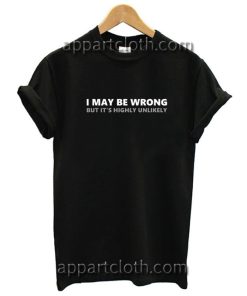 I May Be Wrong But It's Highly Unlikely Fun Funny Shirts