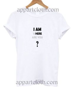 I am Where Are You Funny Shirts