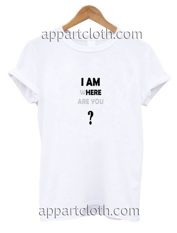 I am Where Are You Funny Shirts