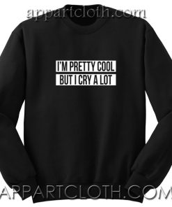 I'm pretty cool but i cry a lot Unisex Sweatshirts