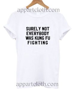 Surely Not Everybody Was Kung Fu Fighting Funny Shirts