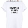 I love my dog and maybe 3 people Funny Shirts