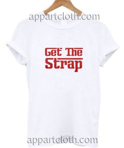 Get The Strap Funny Shirts