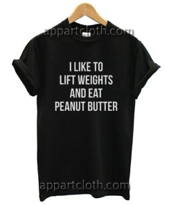 I Like To Lift Weights And Eat Peanut Butter Funny Shirts