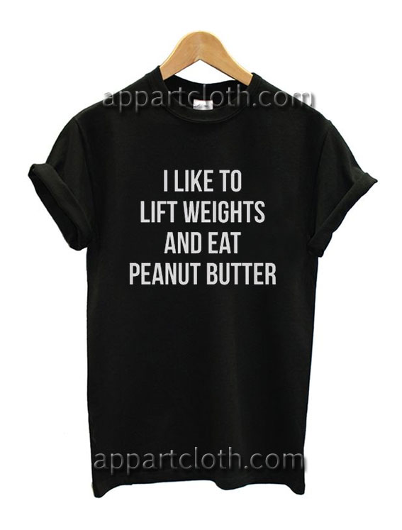 I Like To Lift Weights And Eat Peanut Butter Funny Shirts