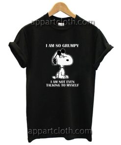 I am so grumpy I am not even talking to myself Funny Shirts