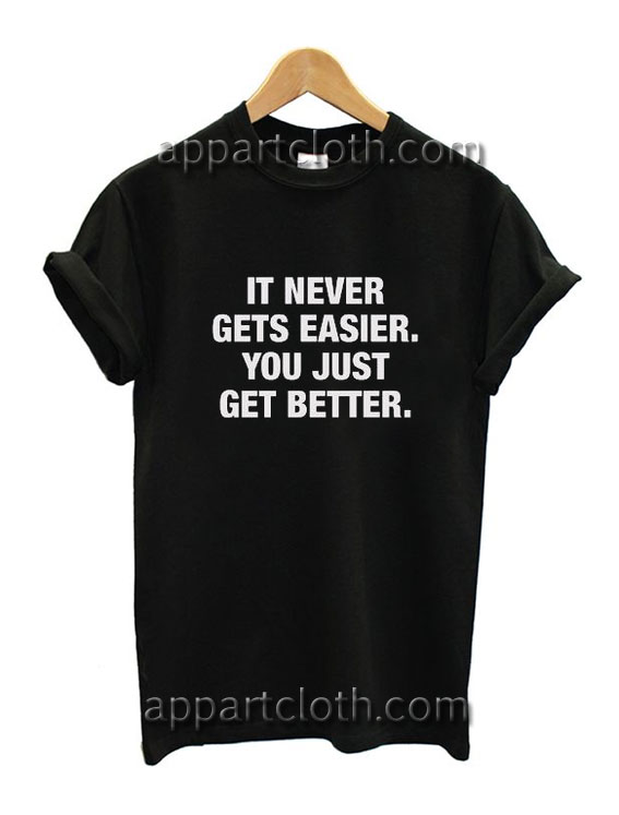 It Never Gets Easier You Just Get Better Funny Shirts