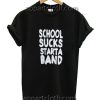 School Sucks Start a Band Funny Shirts