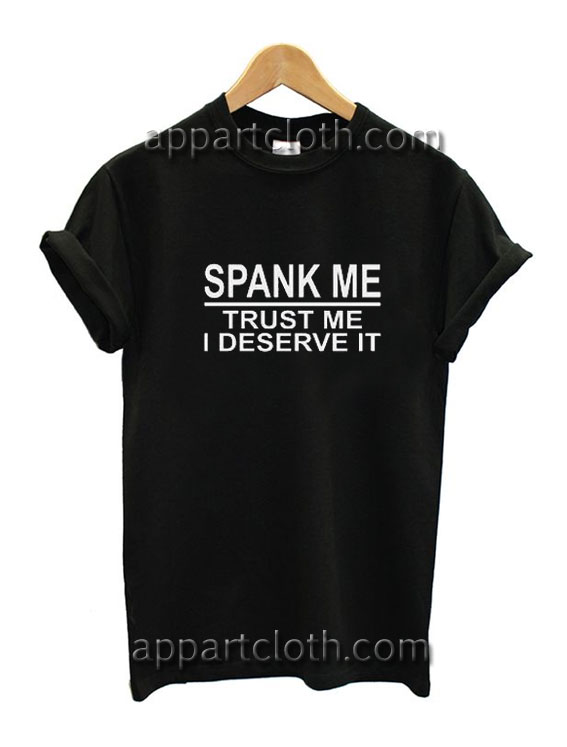 Spank Me Trust Me I Deserve It Funny Shirts
