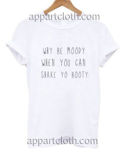 Why Be Moody When You Can Shake Yo Booty Funny Shirts