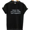 I Think I Like You Quote Funny Shirts
