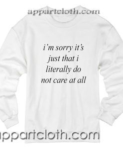 Im sorry it's just that i literally do not care at all Unisex Sweatshirts