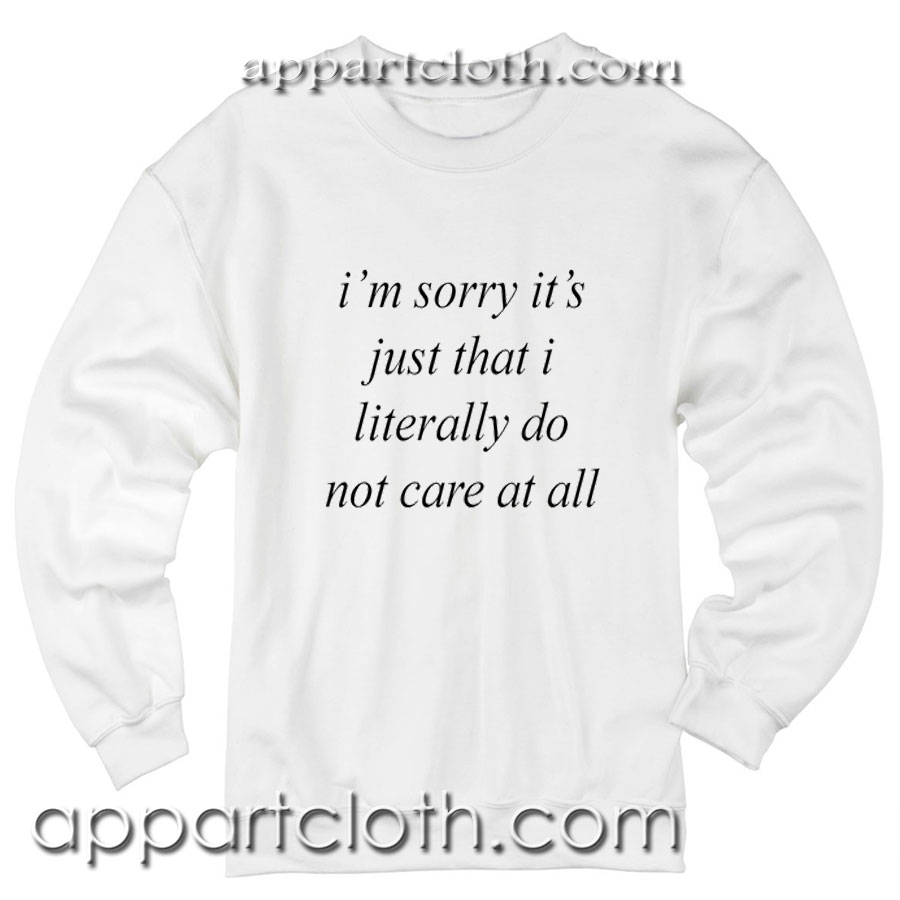 Im sorry it's just that i literally do not care at all Unisex Sweatshirts