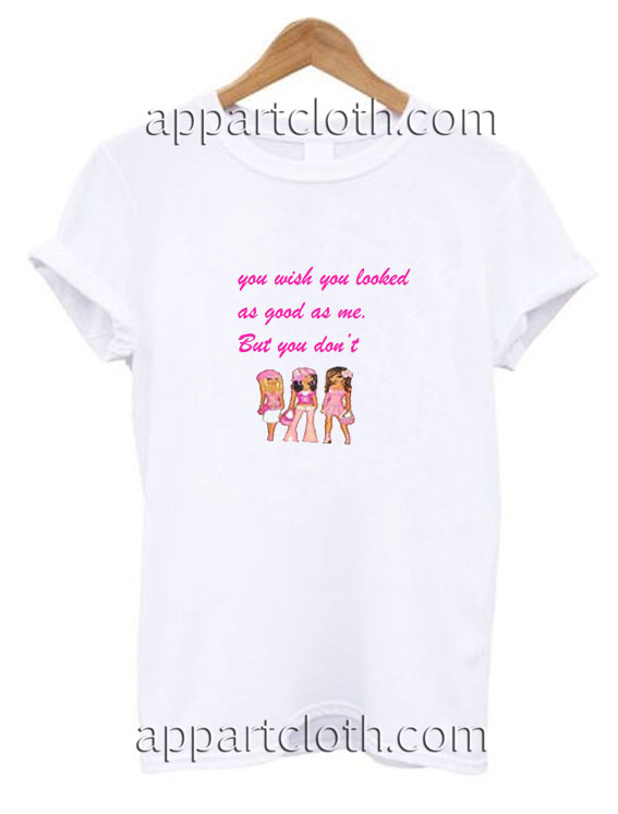 You Wish You Looked As Good As Me But You Dont Funny Shirts